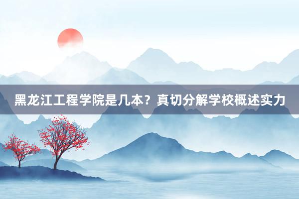 黑龙江工程学院是几本？真切分解学校概述实力