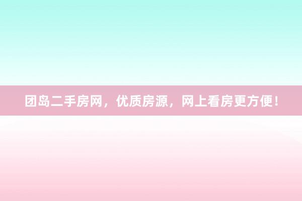 团岛二手房网，优质房源，网上看房更方便！